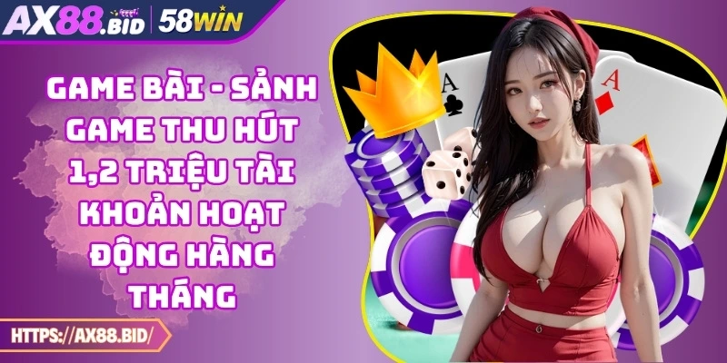 Game bài - Sảnh game thu hút 1,2 triệu tài khoản hoạt động hàng tháng